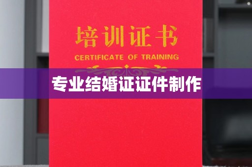 浙江专业结婚证证件制作