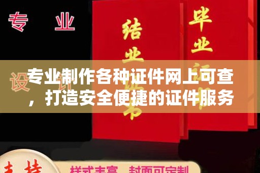 浙江专业制作各种证件网上可查，打造安全便捷的证件服务