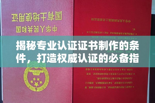 浙江揭秘专业认证证书制作的条件，打造权威认证的必备指南