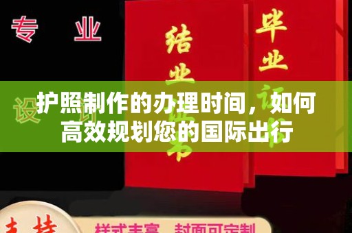 浙江护照制作的办理时间，如何高效规划您的国际出行