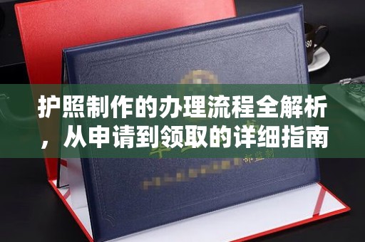 浙江护照制作的办理流程全解析，从申请到领取的详细指南