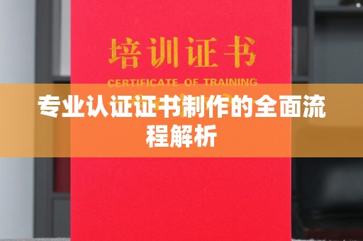 浙江专业认证证书制作的全面流程解析