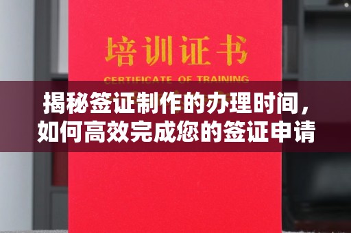 浙江揭秘签证制作的办理时间，如何高效完成您的签证申请
