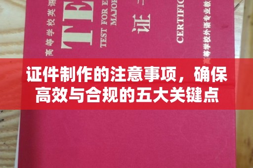 浙江证件制作的注意事项，确保高效与合规的五大关键点