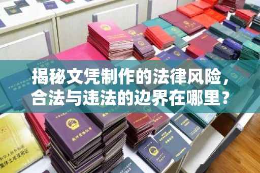 浙江揭秘文凭制作的法律风险，合法与违法的边界在哪里？