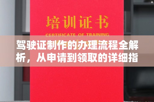 浙江驾驶证制作的办理流程全解析，从申请到领取的详细指南