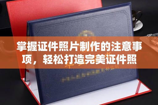 浙江掌握证件照片制作的注意事项，轻松打造完美证件照