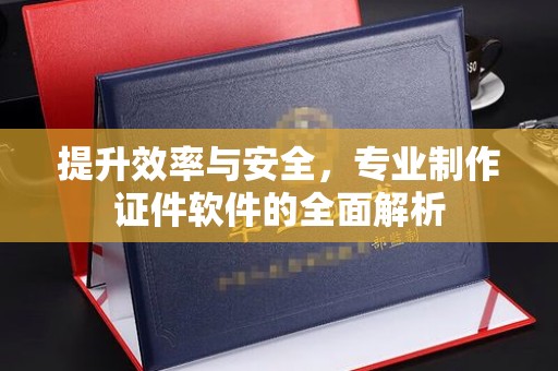 浙江提升效率与安全，专业制作证件软件的全面解析