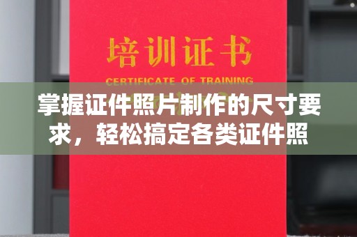 浙江掌握证件照片制作的尺寸要求，轻松搞定各类证件照