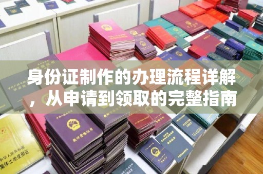 浙江身份证制作的办理流程详解，从申请到领取的完整指南