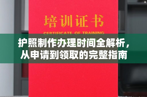 浙江护照制作办理时间全解析，从申请到领取的完整指南