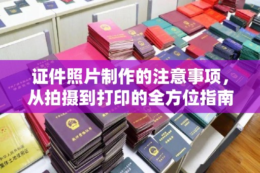浙江证件照片制作的注意事项，从拍摄到打印的全方位指南