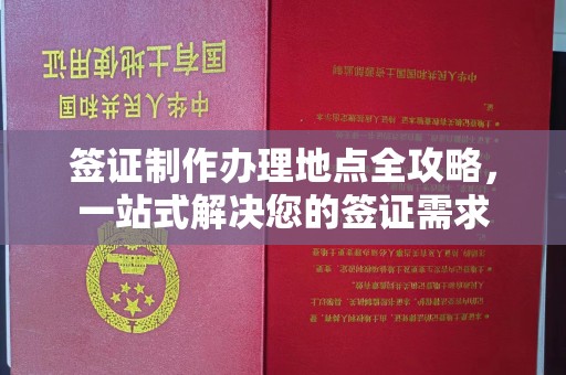 浙江签证制作办理地点全攻略，一站式解决您的签证需求